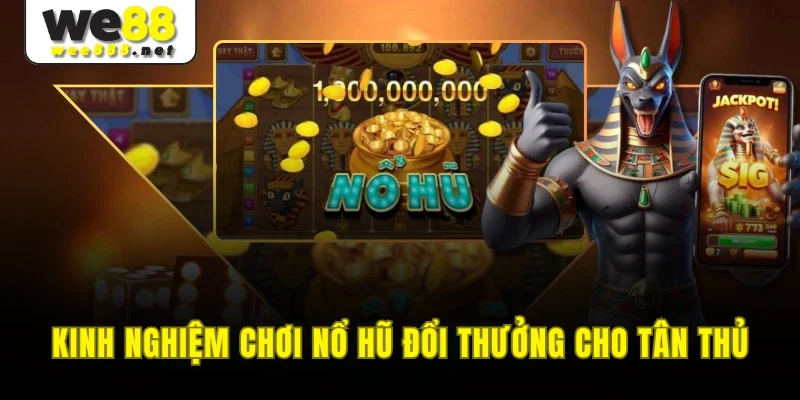 Kinh nghiệm chơi nổ hũ đổi thưởng cho tân thủ