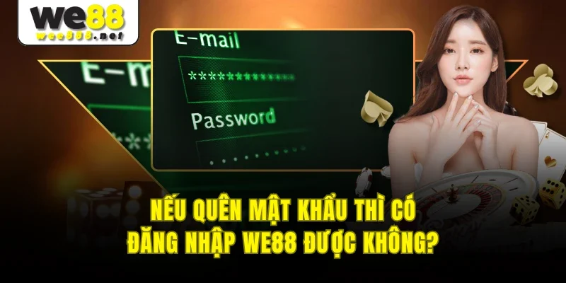 Nếu quên mật khẩu thì có đăng nhập WE88 được không?