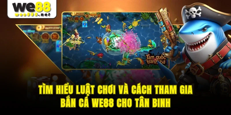 Tìm hiểu luật chơi và cách tham gia bắn cá WE88 cho tân binh 